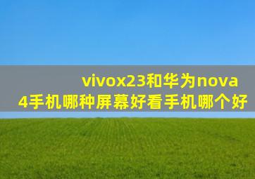vivox23和华为nova4手机哪种屏幕好看手机哪个好(