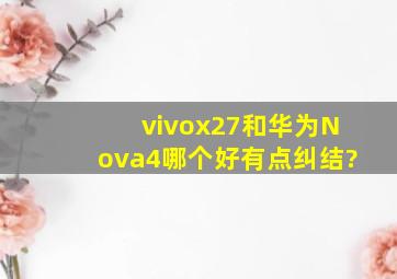 vivox27和华为Nova4哪个好,有点纠结?