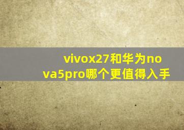 vivox27和华为nova5pro哪个更值得入手(