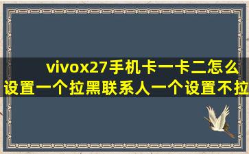 vivox27手机卡一卡二怎么设置一个拉黑联系人一个设置不拉黑?