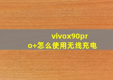 vivox90pro+怎么使用无线充电