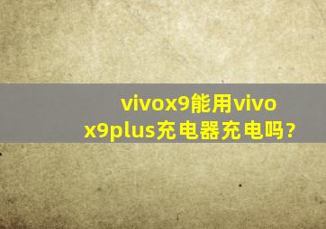 vivox9能用vivox9plus充电器充电吗?