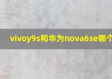 vivoy9s和华为nova6se哪个好?