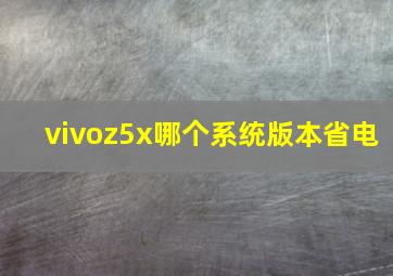 vivoz5x哪个系统版本省电