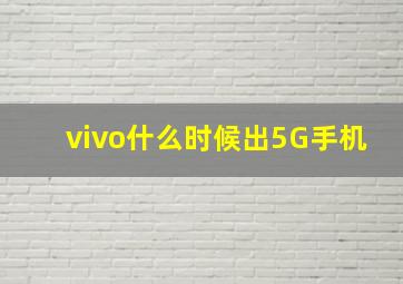 vivo什么时候出5G手机