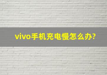 vivo手机充电慢怎么办?