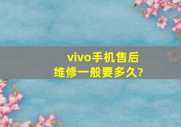 vivo手机售后维修一般要多久?