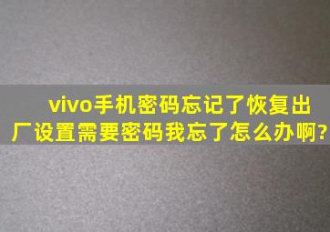 vivo手机密码忘记了,恢复出厂设置需要密码,我忘了,怎么办啊?