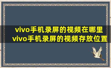 vivo手机录屏的视频在哪里 vivo手机录屏的视频存放位置