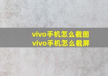 vivo手机怎么截图 vivo手机怎么截屏