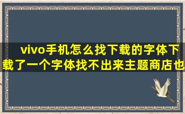 vivo手机怎么找下载的字体(下载了一个字体找不出来主题商店也没有。