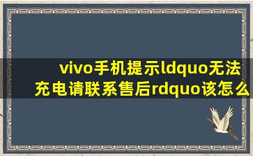 vivo手机提示“无法充电,请联系售后”该怎么办?