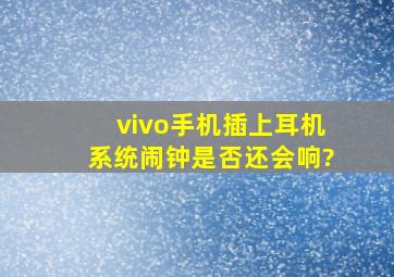 vivo手机插上耳机,系统闹钟是否还会响?