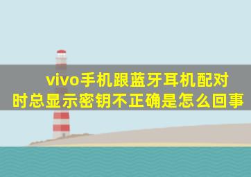 vivo手机跟蓝牙耳机配对时总显示密钥不正确是怎么回事