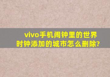 vivo手机闹钟里的世界时钟添加的城市怎么删除?