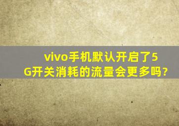 vivo手机默认开启了5G开关,消耗的流量会更多吗?