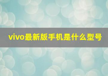 vivo最新版手机是什么型号