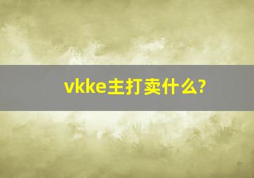 vkke主打卖什么?