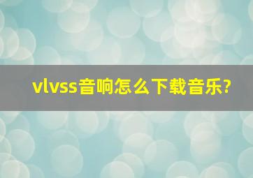 vlvss音响怎么下载音乐?