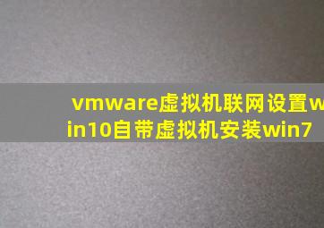 vmware虚拟机联网设置(win10自带虚拟机安装win7)