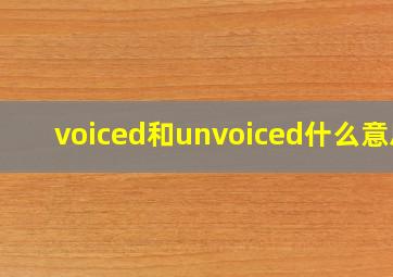 voiced和unvoiced什么意思