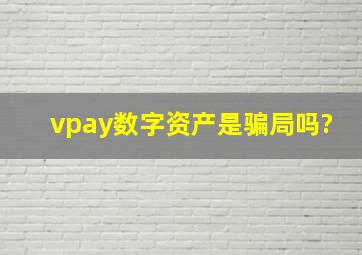 vpay数字资产是骗局吗?