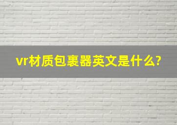 vr材质包裹器英文是什么?