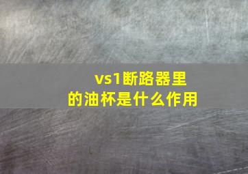 vs1断路器里的油杯是什么作用