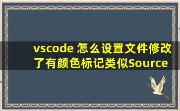 vscode 怎么设置文件修改了有颜色标记,类似Source Insight那样,文件的...