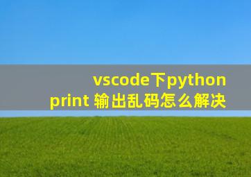 vscode下python print 输出乱码怎么解决