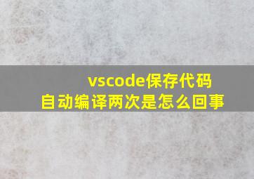 vscode保存代码自动编译两次是怎么回事