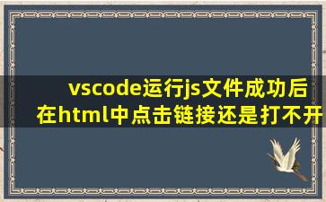 vscode运行js文件成功后在html中点击链接还是打不开