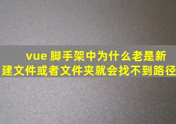 vue 脚手架中为什么老是新建文件或者文件夹就会找不到路径