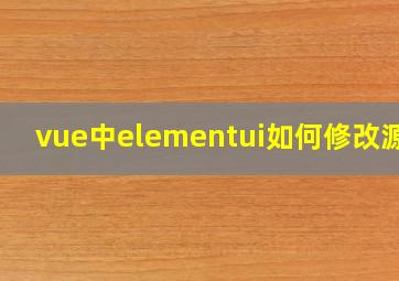 vue中elementui如何修改源码