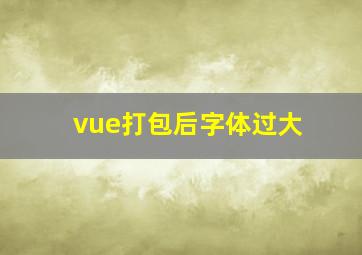 vue打包后字体过大