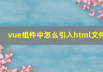 vue组件中怎么引入html文件