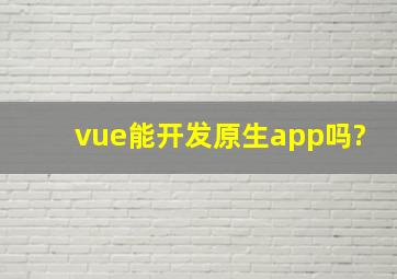 vue能开发原生app吗?