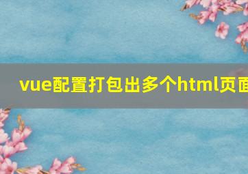 vue配置打包出多个html页面