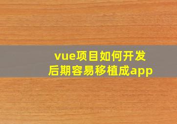 vue项目如何开发,后期容易移植成app