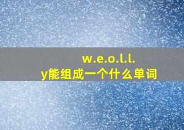 w.e.o.l.l.y能组成一个什么单词