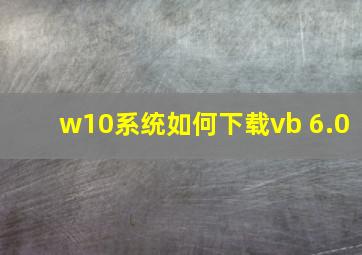 w10系统如何下载vb 6.0