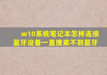 w10系统笔记本怎样连接蓝牙设备,一直搜索不到蓝牙