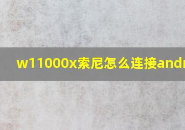 w11000x索尼怎么连接android?