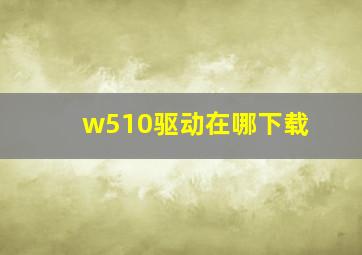 w510驱动在哪下载