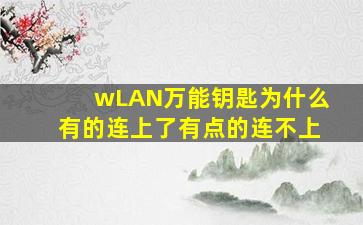 wLAN万能钥匙为什么有的连上了有点的连不上