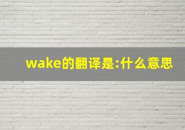 wake的翻译是:什么意思