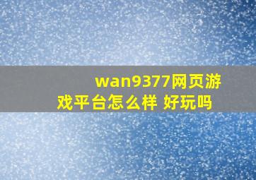 wan9377网页游戏平台怎么样 好玩吗