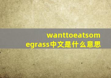 wanttoeatsomegrass中文是什么意思