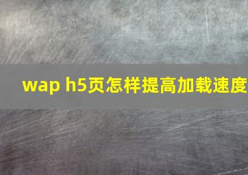 wap h5页怎样提高加载速度