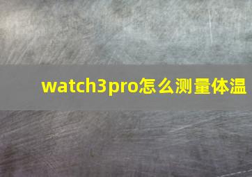 watch3pro怎么测量体温(